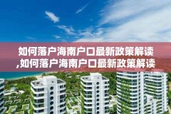 如何落户海南户口最新政策解读,如何落户海南户口最新政策解读视频