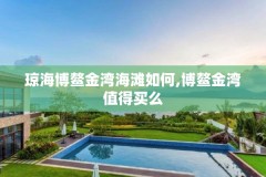 琼海博鳌金湾海滩如何,博鳌金湾值得买么