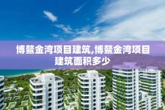 博鳌金湾项目建筑,博鳌金湾项目建筑面积多少