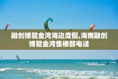 融创博鳌金湾海边度假,海南融创博鳌金湾售楼部电话