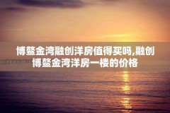 博鳌金湾融创洋房值得买吗,融创博鳌金湾洋房一楼的价格