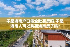 不是海南户口能全款买房吗,不是海南人可以购买海南房子吗?