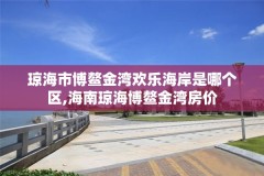 琼海市博鳌金湾欢乐海岸是哪个区,海南琼海博鳌金湾房价