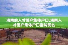 海南的人才落户集体户口,海南人才落户集体户口能购房么