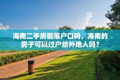海南二手房能落户口吗,海南的房子可以过户给外地人吗?