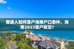 普通人如何落户海南户口条件,海南2023落户规定?