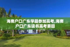 海南户口广东学籍参加高考,海南户口广东读书高考要回