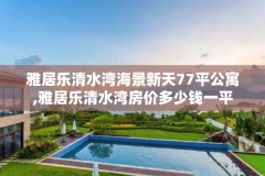 雅居乐清水湾海景新天77平公寓,雅居乐清水湾房价多少钱一平