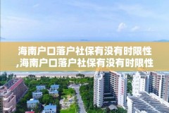 海南户口落户社保有没有时限性,海南户口落户社保有没有时限性要求