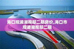 海口观澜湖观邸二期房价,海口市观澜湖观邸二期