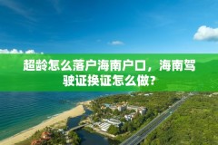 超龄怎么落户海南户口,海南驾驶证换证怎么做?