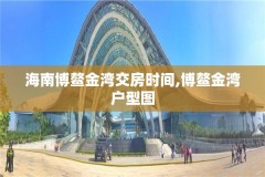 海南博鳌金湾交房时间,博鳌金湾户型图