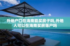 外地户口在海南能买房子吗,外地人可以在海南买房落户吗