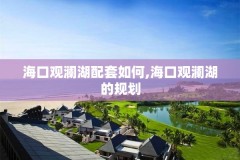 海口观澜湖配套如何,海口观澜湖的规划
