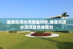 雅居乐清水湾楼盘均价,雅居乐清水湾项目总体规划
