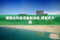 博鳌台风金湾最新消息,博鳌风大吗
