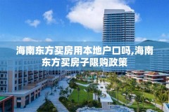 海南东方买房用本地户口吗,海南东方买房子限购政策