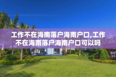 工作不在海南落户海南户口,工作不在海南落户海南户口可以吗