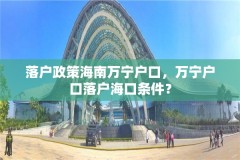 落户政策海南万宁户口,万宁户口落户海口条件?