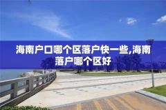 海南户口哪个区落户快一些,海南落户哪个区好