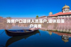 海南户口退休人员落户,退休后落户海南