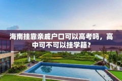 海南挂靠亲戚户口可以高考吗,高中可不可以挂学籍?
