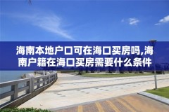 海南本地户口可在海口买房吗,海南户籍在海口买房需要什么条件