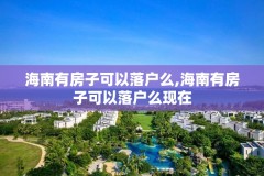 海南有房子可以落户么,海南有房子可以落户么现在