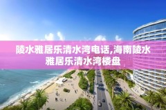 陵水雅居乐清水湾电话,海南陵水雅居乐清水湾楼盘
