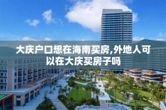 大庆户口想在海南买房,外地人可以在大庆买房子吗
