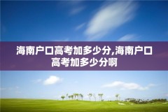 海南户口高考加多少分,海南户口高考加多少分啊