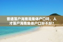 普通落户海南是集体户口吗，人才落户海南集体户口好不好？