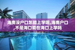 海南没户口怎能上学呢,海南户口,不是海口能在海口上学吗