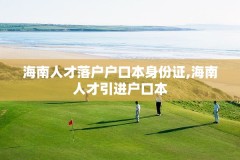 海南人才落户户口本身份证,海南人才引进户口本