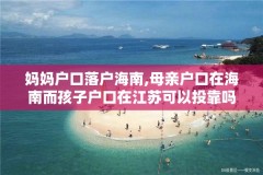 妈妈户口落户海南,母亲户口在海南而孩子户口在江苏可以投靠吗
