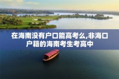 在海南没有户口能高考么,非海口户籍的海南考生考高中