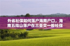 外省社保如何落户海南户口,海南五指山落户在三亚交一般社保可以吗?