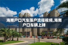 海南户口汽车落户流程视频,海南户口车辆上牌