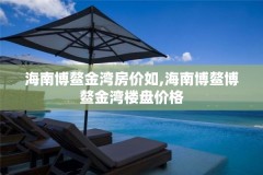 海南博鳌金湾房价如,海南博鳌博鳌金湾楼盘价格