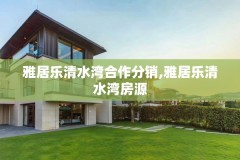 雅居乐清水湾合作分销,雅居乐清水湾房源