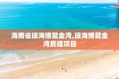海南省琼海博鳌金湾,琼海博鳌金湾房建项目