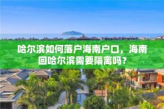 哈尔滨如何落户海南户口,海南回哈尔滨需要隔离吗?
