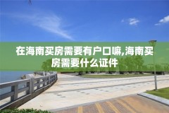 在海南买房需要有户口嘛,海南买房需要什么证件