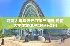 海南大学集体户口落户海南,海南大学生集体户口有什么用