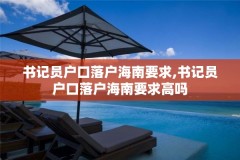 书记员户口落户海南要求,书记员户口落户海南要求高吗
