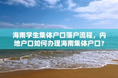海南学生集体户口落户流程，内地户口如何办理海南集体户口？