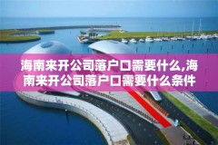 海南来开公司落户口需要什么,海南来开公司落户口需要什么条件