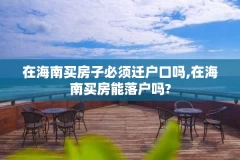 在海南买房子必须迁户口吗,在海南买房能落户吗?