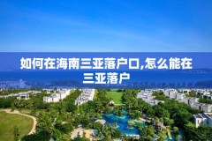 如何在海南三亚落户口,怎么能在三亚落户