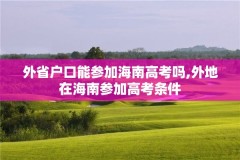 外省户口能参加海南高考吗,外地在海南参加高考条件